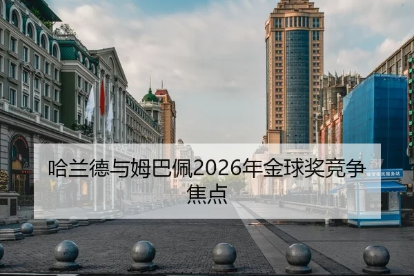 哈兰德与姆巴佩2026年金球奖竞争焦点
